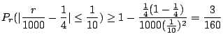 $\displaystyle P_{r}(\vert\frac{r}{1000} - \frac{1}{4}\vert \leq \frac{1}{10}) \geq 1 - \frac{\frac{1}{4}(1-\frac{1}{4})}{1000 (\frac{1}{10})^2} = \frac{3}{160}$