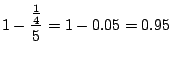 $\displaystyle 1 - \frac{\frac{1}{4}}{5} = 1 - 0.05 = 0.95$