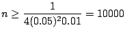 $\displaystyle n \geq \frac{1}{4(0.05)^2 0.01} = 10000$