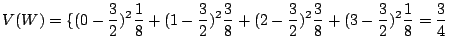 $\displaystyle V(W) = \{(0 - \frac{3}{2})^2 \frac{1}{8} + (1 - \frac{3}{2})^2 \f...
...(2 - \frac{3}{2})^2 \frac{3}{8} + (3 - \frac{3}{2})^2 \frac{1}{8} = \frac{3}{4}$