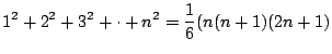 $\displaystyle 1^2 + 2^2 + 3^2 + \cdot + n^2 = \frac{1}{6}(n(n+1)(2n+1) $