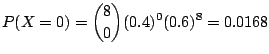$\displaystyle P(X = 0) = \binom{8}{0}(0.4)^{0}(0.6)^{8} = 0.0168$