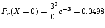 $\displaystyle P_{r}(X = 0) = \frac{3^{0}}{0!}e^{-3} = 0.0498$