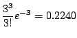 $\displaystyle \frac{3^{3}}{3!}e^{-3} = 0.2240$