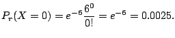 $\displaystyle P_{r}(X = 0) = e^{-6}\frac{6^{0}}{0!} = e^{-6} = 0.0025 . $