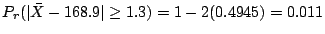 $\displaystyle P_{r}(\vert\bar{X} - 168.9\vert \geq 1.3) = 1 - 2(0.4945) = 0.011$