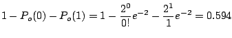 $\displaystyle 1 - P_{o}(0) - P_{o}(1) = 1 - \frac{2^{0}}{0!}e^{-2} - \frac{2^{1}}{1}e^{-2}= 0.594$