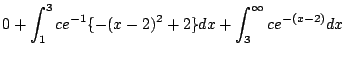 $\displaystyle 0 + \int_{1}^{3}ce^{-1}\{-(x-2)^2 + 2\} dx + \int_{3}^{\infty}ce^{-(x-2)}dx$