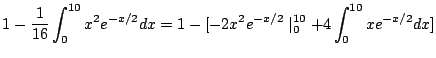 $\displaystyle 1 - \frac{1}{16}\int_{0}^{10}x^2 e^{-x/2}dx = 1 - [-2x^2 e^{-x/2}\mid_{0}^{10} + 4\int_{0}^{10}xe^{-x/2}dx ]$