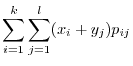 $\displaystyle \sum_{i=1}^{k}\sum_{j=1}^{l}(x_{i} + y_{j})p_{ij}$