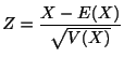 $\displaystyle Z = \frac{X - E(X)}{\sqrt{V(X)}} $