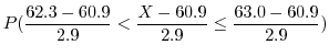 $\displaystyle P(\frac{62.3-60.9}{2.9} < \frac{X - 60.9}{2.9} \leq \frac{63.0 - 60.9}{2.9})$