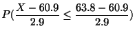 $\displaystyle P(\frac{X - 60.9}{2.9} \leq \frac{63.8 - 60.9}{2.9})$