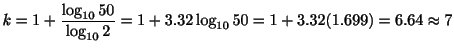 $\displaystyle k = 1 + \frac{\log_{10}{50}}{\log_{10}{2}} = 1 + 3.32\log_{10}{50} = 1+3.32(1.699) = 6.64 \approx 7$