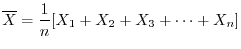 $\displaystyle \overline X = \frac{1}{n}[X_{1} + X_{2} + X_{3} + \cdots + X_{n}] $