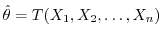 $\hat{\theta} = T(X_{1},X_{2}, \ldots, X_{n})$