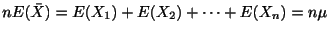 $\displaystyle nE(\bar{X}) = E(X_{1}) + E(X_{2}) + \cdots + E(X_{n}) = n\mu$