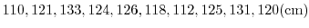 $\displaystyle 110, 121, 133, 124, 126, 118, 112, 125, 131, 120 {\rm (cm)}$