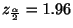 $\displaystyle z_{\frac{\alpha}{2}} = 1.96 $