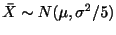 $\displaystyle \bar{X} \sim N(\mu, \sigma^{2}/5)$