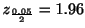 $ z_{\frac{0.05}{2}} = 1.96$