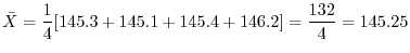 $\displaystyle \bar{X} = \frac{1}{4}[145.3 + 145.1 + 145.4 + 146.2] = \frac{132}{4} = 145.25$