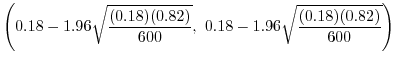 $\displaystyle \left(0.18 - 1.96 \sqrt{\frac{(0.18)(0.82)}{600}},\ 0.18 - 1.96 \sqrt{\frac{(0.18)(0.82)}{600}}\right)$