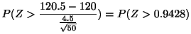 $\displaystyle P(Z > \frac{120.5-120}{\frac{4.5}{\sqrt{50}}}) = P(Z > 0.9428)$