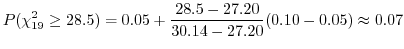 $\displaystyle P(\chi_{19}^{2} \geq 28.5) = 0.05 + \frac{28.5-27.20}{30.14 - 27.20}(0.10 - 0.05) \approx 0.07$