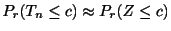 $\displaystyle P_{r}(T_{n} \leq c) \approx P_{r}(Z \leq c)$