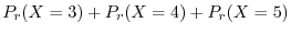 $\displaystyle P_{r}(X = 3) + P_{r}(X = 4) + P_{r}(X = 5)$