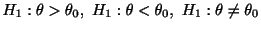 $\displaystyle H_{1} : \theta > \theta_{0},  H_{1} : \theta < \theta_{0},  H_{1} : \theta \not = \theta_{0}$