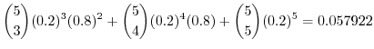 $\displaystyle {\binom {5}{3}} (0.2)^3(0.8)^2 + {\binom{5}{4}} (0.2)^4(0.8) + {\binom{5} {5}} (0.2)^5 = 0.057922$