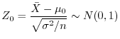 $\displaystyle Z_{0} = \frac{{\bar X} - \mu_{0} }{\sqrt{\sigma^{2}/n}} \sim N(0,1) $
