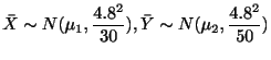 $\displaystyle {\bar X} \sim N(\mu_{1},\frac{4.8^2}{30}), {\bar Y} \sim N(\mu_{2},\frac{4.8^2}{50})$