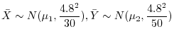 $\displaystyle {\bar X} \sim N(\mu_{1},\frac{4.8^2}{30}), {\bar Y} \sim N(\mu_{2},\frac{4.8^2}{50})$