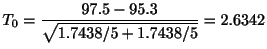 $\displaystyle T_{0} = \frac{97.5 - 95.3}{\sqrt{1.7438/5 + 1.7438/5}} = 2.6342$