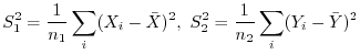 $\displaystyle S_{1}^2 = \frac{1}{n_{1}}\sum_{i}(X_{i} - {\bar X})^2,\ S_{2}^2 = \frac{1}{n_{2}}\sum_{i}(Y_{i} - {\bar Y})^2$