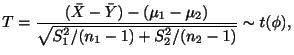 $\displaystyle T = \frac{({\bar X} - {\bar Y}) - (\mu_{1} - \mu_{2})}{\sqrt{S_{1}^{2}/(n_{1} - 1) + S_{2}^{2}/(n_{2} - 1)}} \sim t(\phi), $