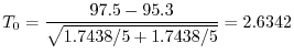 $\displaystyle T_{0} = \frac{97.5 - 95.3}{\sqrt{1.7438/5 + 1.7438/5}} = 2.6342$