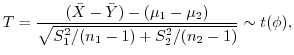 $\displaystyle T = \frac{({\bar X} - {\bar Y}) - (\mu_{1} - \mu_{2})}{\sqrt{S_{1}^{2}/(n_{1} - 1) + S_{2}^{2}/(n_{2} - 1)}} \sim t(\phi), $