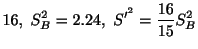 $\displaystyle 16, S_{B}^2 = 2.24,  S^{{\prime}^{2}} = \frac{16}{15}S_{B}^2$