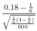 $\displaystyle \frac{0.18 - \frac{1}{6}}{\sqrt{\frac{\frac{1}{6}(1-\frac{1}{6})}{600}}}$