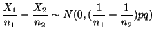 $\displaystyle \frac{X_{1}}{n_{1}} - \frac{X_{2}}{n_{2}} \sim N(0, (\frac{1}{n_{1}} + \frac{1}{n_{2}})pq)$