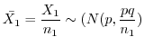 $\displaystyle \bar{X_{1}} = \frac{X_{1}}{n_{1}} \sim (N(p, \frac{pq}{n_{1}})$