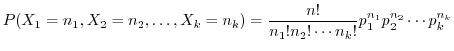 $\displaystyle P(X_{1} = n_{1}, X_{2} = n_{2} , \ldots, X_{k} = n_{k}) = \frac{n!}{n_{1}! n_{2}! \cdots n_{k}!}p_{1}^{n_{1}}p_{2}^{n_{2}}\cdots p_{k}^{n_{k}}$