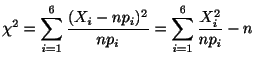 $\displaystyle \chi^{2} = \sum_{i=1}^{6}\frac{(X_{i} - np_{i})^{2}}{np_{i}} = \sum_{i=1}^{6}\frac{X_{i}^{2}}{np_{i}} - n$