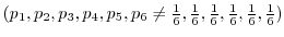 $({p_{1}}, {p_{2}}, {p_{3}}, {p_{4}}, {p_{5}}, {p_{6}} \neq \frac{1}{6}, \frac{1}{6}, \frac{1}{6}, \frac{1}{6}, \frac{1}{6}, \frac{1}{6})$