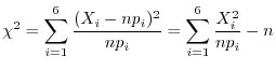 $\displaystyle \chi^{2} = \sum_{i=1}^{6}\frac{(X_{i} - np_{i})^{2}}{np_{i}} = \sum_{i=1}^{6}\frac{X_{i}^{2}}{np_{i}} - n$