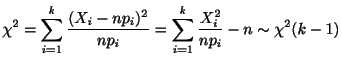 $\displaystyle \chi^2 = \sum_{i=1}^{k} \frac{(X_{i} - np_{i})^{2}}{np_{i}} = \sum_{i=1}^{k}\frac{X_{i}^{2}}{np_{i}} - n \sim \chi^{2}(k-1) $